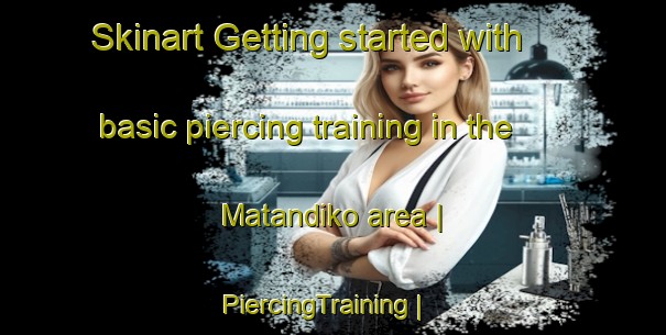 Skinart Getting started with basic piercing training in the Matandiko area | PiercingTraining | PiercingClasses | SkinartTraining-the Democratic Republic of the Congo